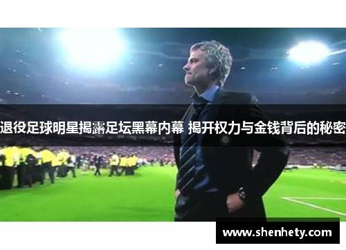 退役足球明星揭露足坛黑幕内幕 揭开权力与金钱背后的秘密