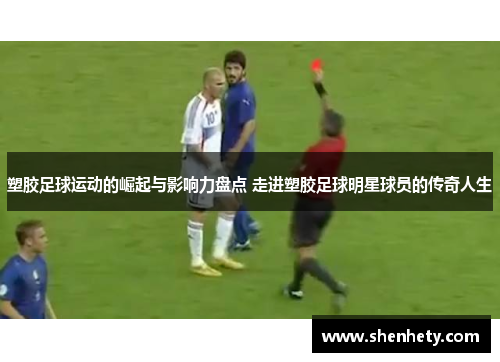塑胶足球运动的崛起与影响力盘点 走进塑胶足球明星球员的传奇人生