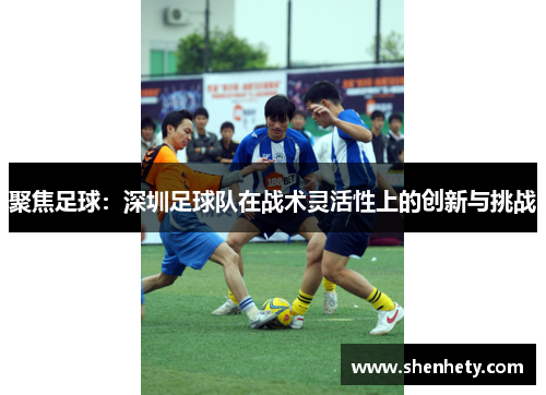 聚焦足球：深圳足球队在战术灵活性上的创新与挑战