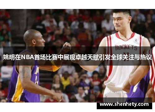 姚明在NBA首场比赛中展现卓越天赋引发全球关注与热议