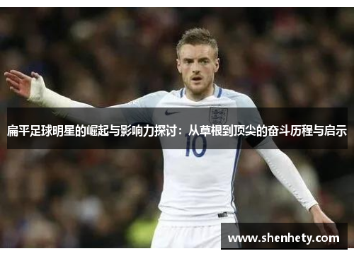 扁平足球明星的崛起与影响力探讨：从草根到顶尖的奋斗历程与启示