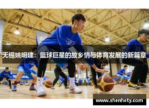 无锡姚明建：篮球巨星的故乡情与体育发展的新篇章