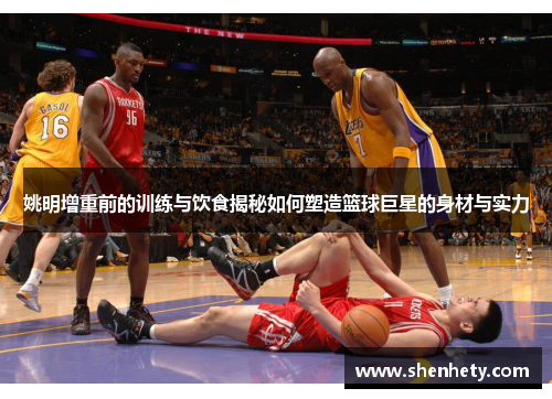 姚明增重前的训练与饮食揭秘如何塑造篮球巨星的身材与实力