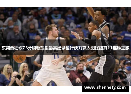 东契奇狂砍73分刷新现役最高纪录独行侠力克太阳终结其11连胜之旅