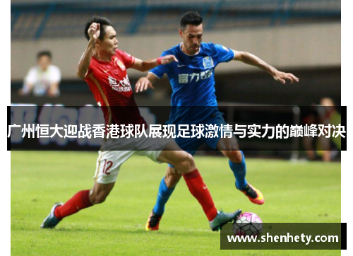 广州恒大迎战香港球队展现足球激情与实力的巅峰对决