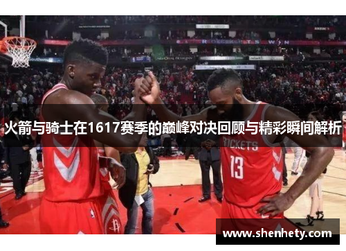 火箭与骑士在1617赛季的巅峰对决回顾与精彩瞬间解析